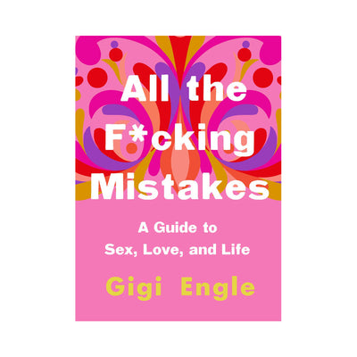 All The F*cking Mistakes: A Guide to Sex, Love and Life