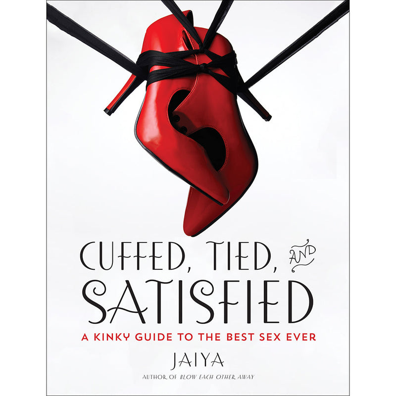 Cuffed, Tied and Satisfied: A Kinky Guide to the Best Sex Ever