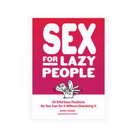 Sex for Lazy People: 50 Effortless Positions So You Can Do It Without Overdoing It